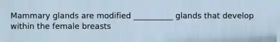 Mammary glands are modified __________ glands that develop within the female breasts