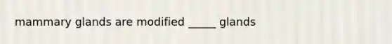 mammary glands are modified _____ glands