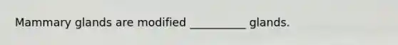 Mammary glands are modified __________ glands.