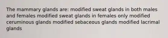 The mammary glands are: modified sweat glands in both males and females modified sweat glands in females only modified ceruminous glands modified sebaceous glands modified lacrimal glands