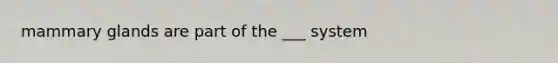 mammary glands are part of the ___ system