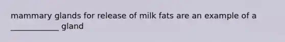 mammary glands for release of milk fats are an example of a ____________ gland