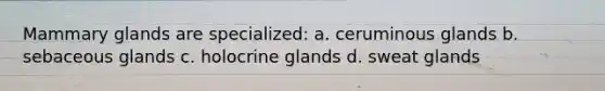 Mammary glands are specialized: a. ceruminous glands b. sebaceous glands c. holocrine glands d. sweat glands