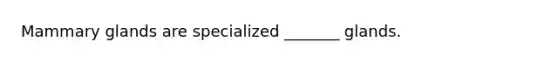 Mammary glands are specialized _______ glands.