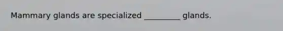 Mammary glands are specialized _________ glands.