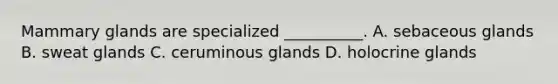 Mammary glands are specialized __________. A. sebaceous glands B. sweat glands C. ceruminous glands D. holocrine glands