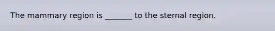 The mammary region is _______ to the sternal region.