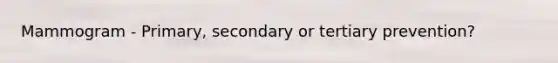 Mammogram - Primary, secondary or tertiary prevention?