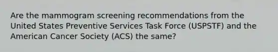 Are the mammogram screening recommendations from the United States Preventive Services Task Force (USPSTF) and the American Cancer Society (ACS) the same?