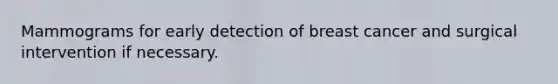Mammograms for early detection of breast cancer and surgical intervention if necessary.