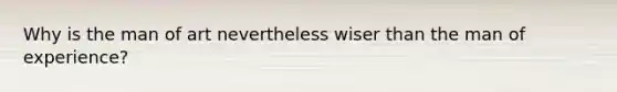 Why is the man of art nevertheless wiser than the man of experience?