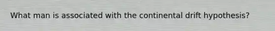 What man is associated with the continental drift hypothesis?