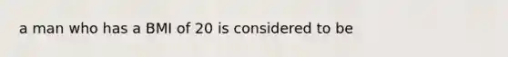 a man who has a BMI of 20 is considered to be