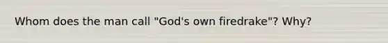 Whom does the man call "God's own firedrake"? Why?