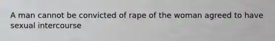 A man cannot be convicted of rape of the woman agreed to have sexual intercourse