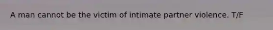 A man cannot be the victim of intimate partner violence. T/F