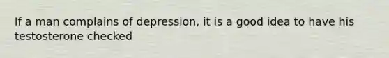 If a man complains of depression, it is a good idea to have his testosterone checked