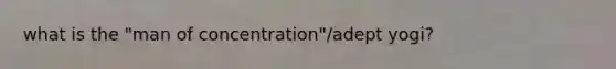 what is the "man of concentration"/adept yogi?