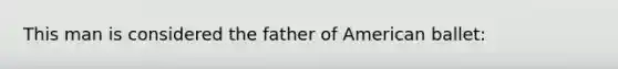 This man is considered the father of American ballet: