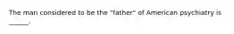 The man considered to be the "father" of American psychiatry is ______.