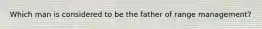 Which man is considered to be the father of range management?