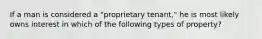 If a man is considered a "proprietary tenant," he is most likely owns interest in which of the following types of property?