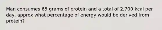 Man consumes 65 grams of protein and a total of 2,700 kcal per day, approx what percentage of energy would be derived from protein?