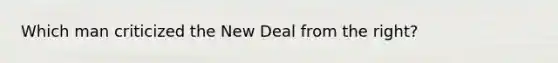 Which man criticized the New Deal from the right?