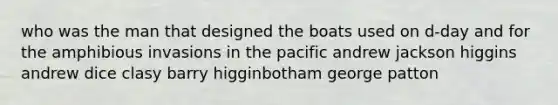 who was the man that designed the boats used on d-day and for the amphibious invasions in the pacific andrew jackson higgins andrew dice clasy barry higginbotham george patton