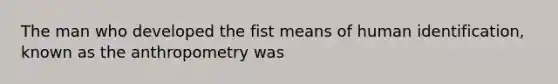 The man who developed the fist means of human identification, known as the anthropometry was