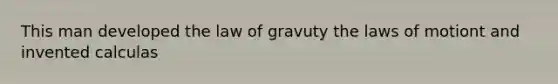 This man developed the law of gravuty the laws of motiont and invented calculas