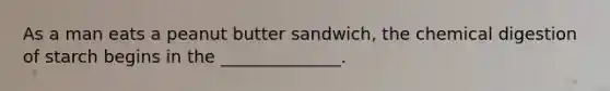 As a man eats a peanut butter sandwich, the chemical digestion of starch begins in the ______________.