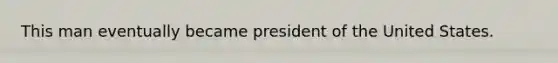 This man eventually became president of the United States.