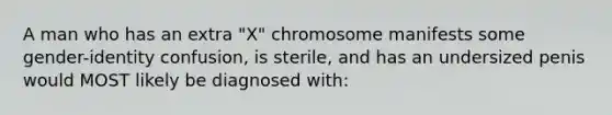 A man who has an extra "X" chromosome manifests some gender-identity confusion, is sterile, and has an undersized penis would MOST likely be diagnosed with: