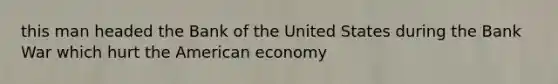 this man headed the Bank of the United States during the Bank War which hurt the American economy