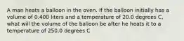 A man heats a balloon in the oven. If the balloon initially has a volume of 0.400 liters and a temperature of 20.0 degrees C, what will the volume of the balloon be after he heats it to a temperature of 250.0 degrees C