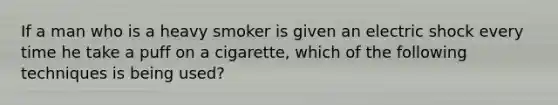 If a man who is a heavy smoker is given an electric shock every time he take a puff on a cigarette, which of the following techniques is being used?