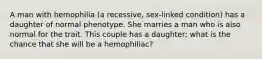 A man with hemophilia (a recessive, sex-linked condition) has a daughter of normal phenotype. She marries a man who is also normal for the trait. This couple has a daughter; what is the chance that she will be a hemophiliac?