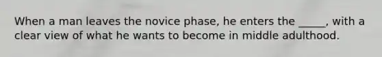 When a man leaves the novice phase, he enters the _____, with a clear view of what he wants to become in middle adulthood.