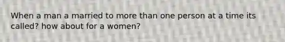 When a man a married to more than one person at a time its called? how about for a women?