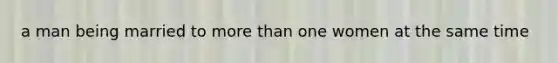 a man being married to <a href='https://www.questionai.com/knowledge/keWHlEPx42-more-than' class='anchor-knowledge'>more than</a> one women at the same time