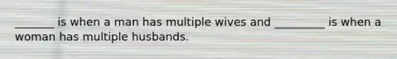 _______ is when a man has multiple wives and _________ is when a woman has multiple husbands.