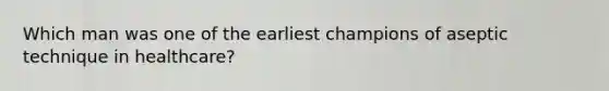 Which man was one of the earliest champions of aseptic technique in healthcare?