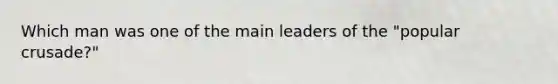 Which man was one of the main leaders of the "popular crusade?"