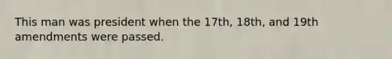 This man was president when the 17th, 18th, and 19th amendments were passed.