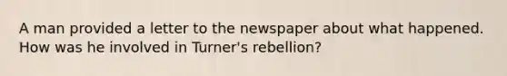 A man provided a letter to the newspaper about what happened. How was he involved in Turner's rebellion?