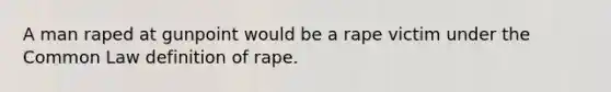 A man raped at gunpoint would be a rape victim under the Common Law definition of rape.