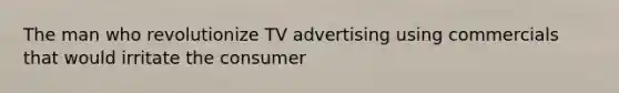 The man who revolutionize TV advertising using commercials that would irritate the consumer