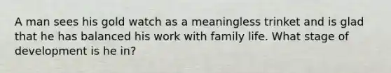 A man sees his gold watch as a meaningless trinket and is glad that he has balanced his work with family life. What stage of development is he in?