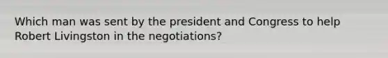 Which man was sent by the president and Congress to help Robert Livingston in the negotiations?